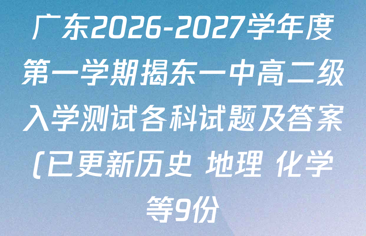 广东2026-2027学年度第一学期揭东一中高二级入学测试各科试题及答案(已更新历史 地理 化学等9份) 广东2026-2027学年度第一学期揭东一中高二级入学测试各科试题及答案(已更新历史 地理 化学等9份)